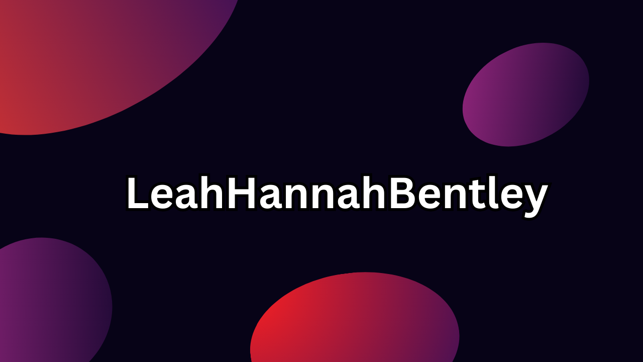LeahHannahBentley: Everything You Need to Know